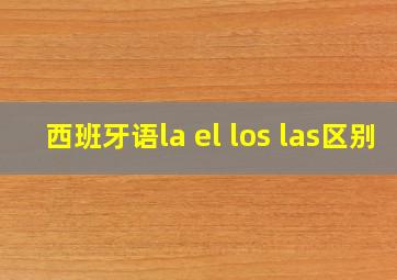 西班牙语la el los las区别